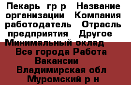 Пекарь– гр/р › Название организации ­ Компания-работодатель › Отрасль предприятия ­ Другое › Минимальный оклад ­ 1 - Все города Работа » Вакансии   . Владимирская обл.,Муромский р-н